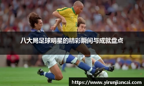 八大局足球明星的精彩瞬间与成就盘点